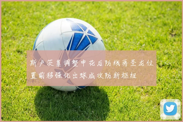 斯卢茨基调整申花后防线蒋圣龙位置前移强化出球成攻防新枢纽