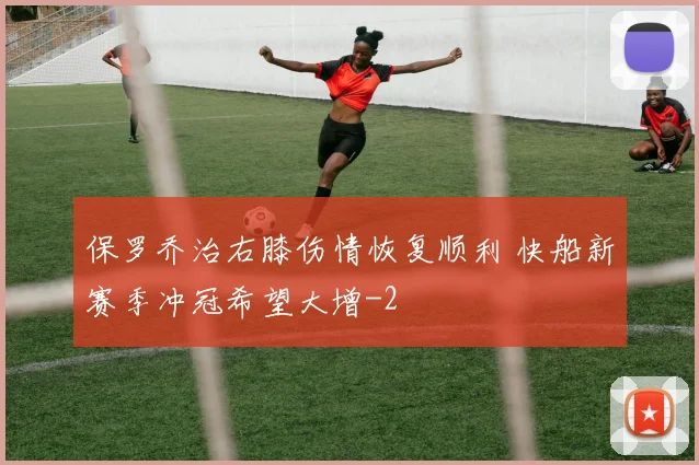 保罗乔治右膝伤情恢复顺利 快船新赛季冲冠希望大增